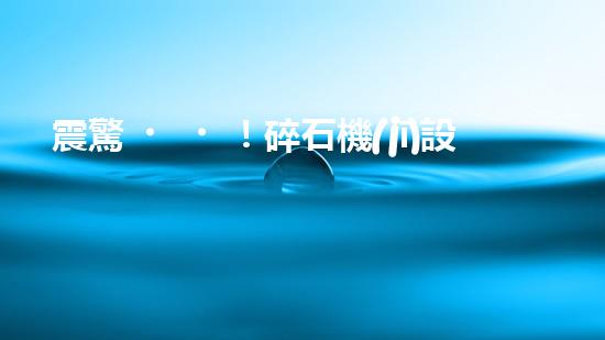 震驚！碎石機(jī)設(shè)備，你確實(shí)了解嗎？